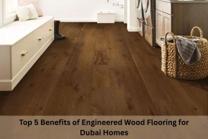 Read more about the article Top 5 Benefits of Engineered Wood Flooring for Dubai Homes